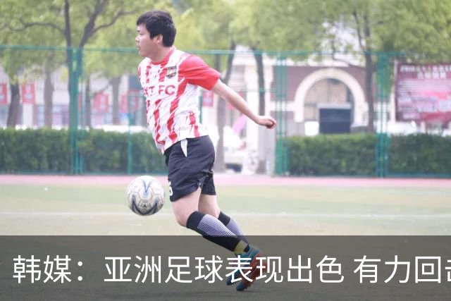韩媒：亚洲足球表现出色 有力回击了欧洲足坛的偏见